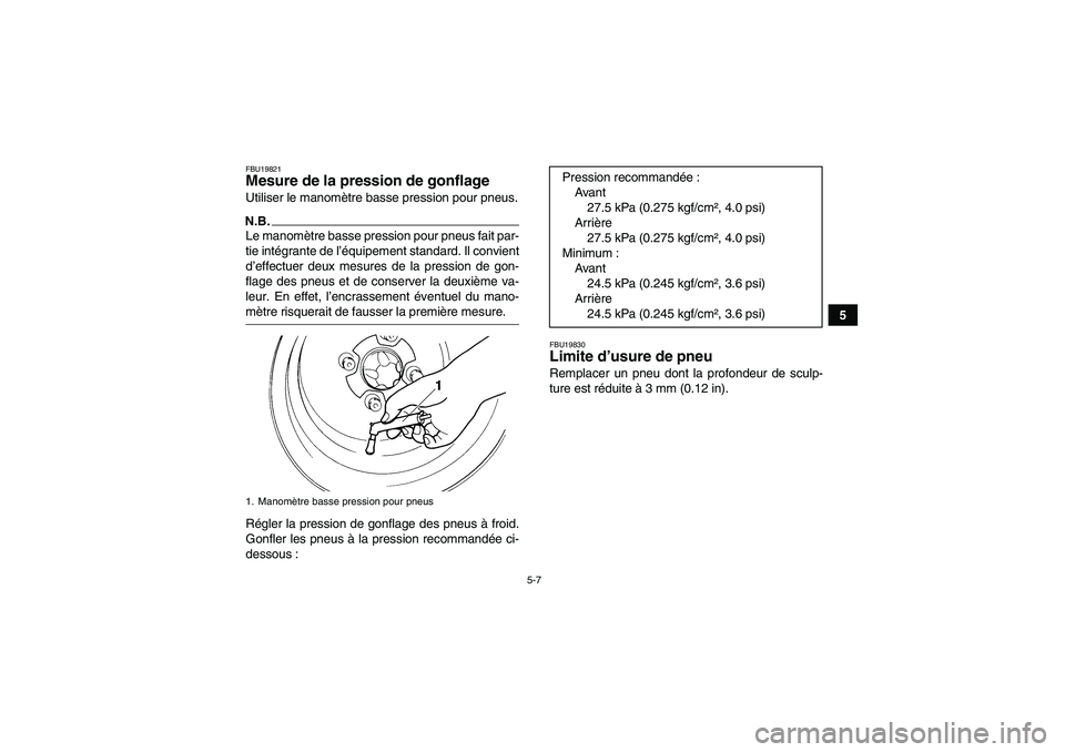 YAMAHA YFM250R-W 2010  Notices Demploi (in French) 5-7
5
FBU19821Mesure de la pression de gonflage Utiliser le manomètre basse pression pour pneus.N.B.Le manomètre basse pression pour pneus fait par-
tie intégrante de l’équipement standard. Il c