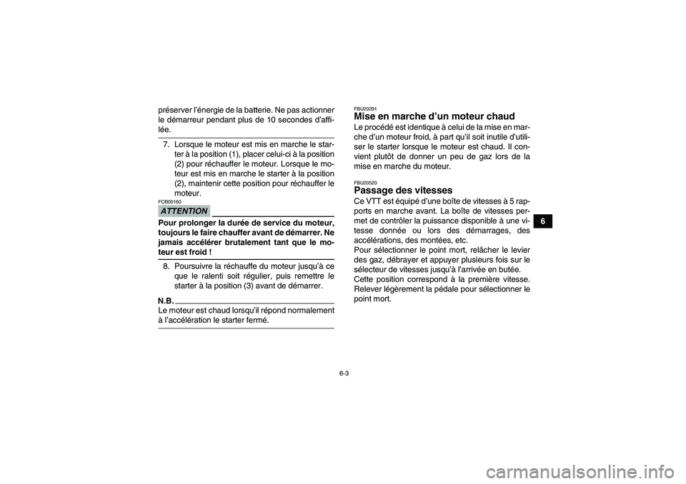 YAMAHA YFM250R-W 2009  Notices Demploi (in French) 6-3
6 préserver l’énergie de la batterie. Ne pas actionner
le démarreur pendant plus de 10 secondes d’affi-
lée.
7. Lorsque le moteur est mis en marche le star-
ter à la position (1), placer 