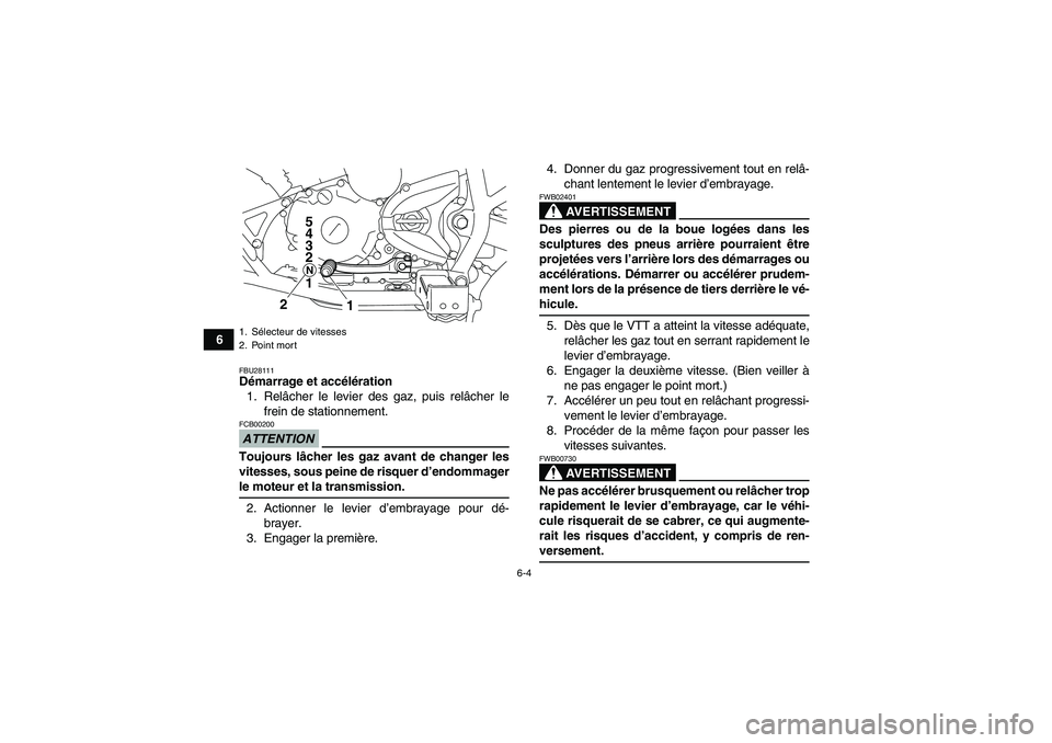 YAMAHA YFM250R-W 2010  Notices Demploi (in French) 6-4
6
FBU28111Démarrage et accélération
1. Relâcher le levier des gaz, puis relâcher le
frein de stationnement.ATTENTIONFCB00200Toujours lâcher les gaz avant de changer les
vitesses, sous peine 