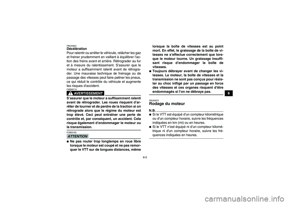 YAMAHA YFM250R-W 2010  Notices Demploi (in French) 6-5
6
FBU20650Décélération
Pour ralentir ou arrêter le véhicule, relâcher les gaz
et freiner prudemment en veillant à équilibrer l’ac-
tion des freins avant et arrière. Rétrograder au fur
