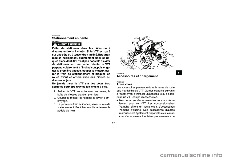 YAMAHA YFM250R-W 2009  Notices Demploi (in French) 6-7
6
FBU20860Stationnement en pente 
AVERTISSEMENT
FWB00850Éviter de stationner dans les côtes ou à
d’autres endroits inclinés. Si le VTT est garé
sur une côte ou à tout endroit incliné, il