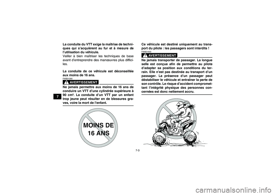 YAMAHA YFM250R-W 2010  Notices Demploi (in French) 7-3
7La conduite du VTT exige la maîtrise de techni-
ques qui s’acquièrent au fur et à mesure de
l’utilisation du véhicule.
Veiller à bien maîtriser les techniques de base
avant d’entrepre