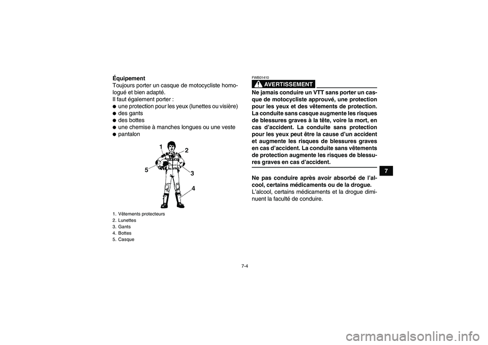 YAMAHA YFM250R-W 2010  Notices Demploi (in French) 7-4
7 Équipement
Toujours porter un casque de motocycliste homo-
logué et bien adapté.
Il faut également porter :
une protection pour les yeux (lunettes ou visière)des gantsdes bottesune chem