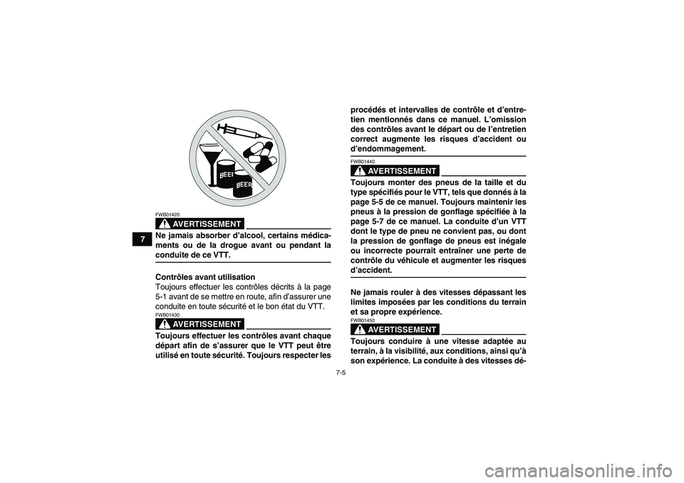 YAMAHA YFM250R-W 2009  Notices Demploi (in French) 7-5
7
AVERTISSEMENT
FWB01420Ne jamais absorber d’alcool, certains médica-
ments ou de la drogue avant ou pendant laconduite de ce VTT.
Contrôles avant utilisation
Toujours effectuer les contrôles