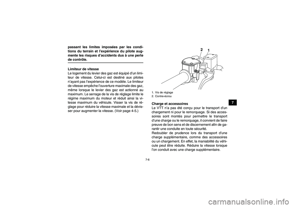YAMAHA YFM250R-W 2010  Notices Demploi (in French) 7-6
7 passant les limites imposées par les condi-
tions du terrain et l’expérience du pilote aug-
mente les risques d’accidents dus à une perte
de contrôle.
Limiteur de vitesse
Le logement du 