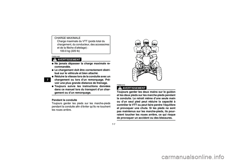 YAMAHA YFM250R-W 2010  Notices Demploi (in French) 7-7
7
AVERTISSEMENT
FWB01460Ne jamais dépasser la charge maximale re-
commandée.Le chargement doit être correctement distri-
bué sur le véhicule et bien attaché.Réduire la vitesse lors de la