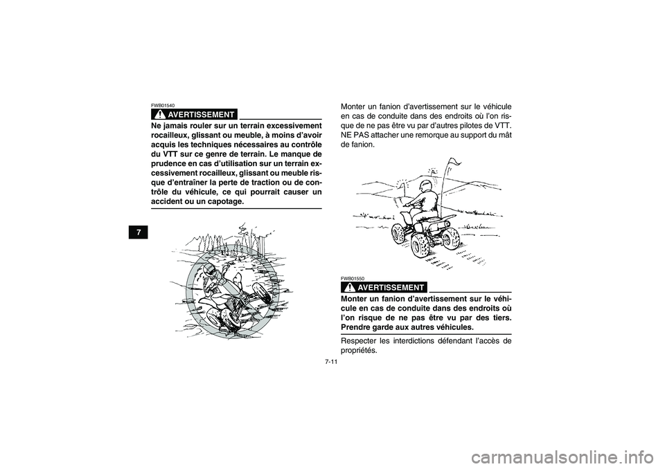 YAMAHA YFM250R-W 2009  Notices Demploi (in French) 7-11
7
AVERTISSEMENT
FWB01540Ne jamais rouler sur un terrain excessivement
rocailleux, glissant ou meuble, à moins d’avoir
acquis les techniques nécessaires au contrôle
du VTT sur ce genre de ter