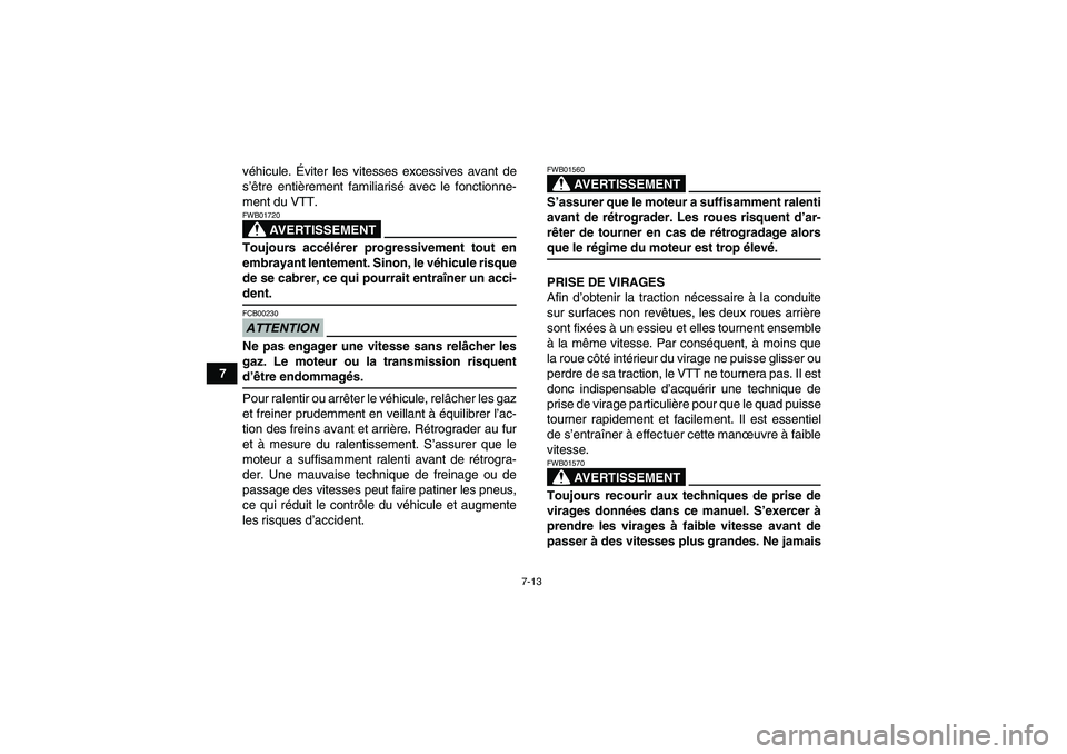 YAMAHA YFM250R-W 2010  Notices Demploi (in French) 7-13
7véhicule. Éviter les vitesses excessives avant de
s’être entièrement familiarisé avec le fonctionne-
ment du VTT.
AVERTISSEMENT
FWB01720Toujours accélérer progressivement tout en
embray