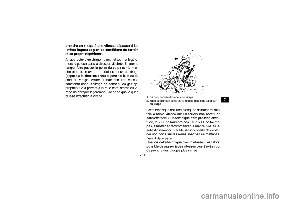 YAMAHA YFM250R-W 2010  Notices Demploi (in French) 7-14
7 prendre un virage à une vitesse dépassant les
limites imposées par les conditions du terrain
et sa propre expérience.
À l’approche d’un virage, ralentir et tourner légère-
ment le gu