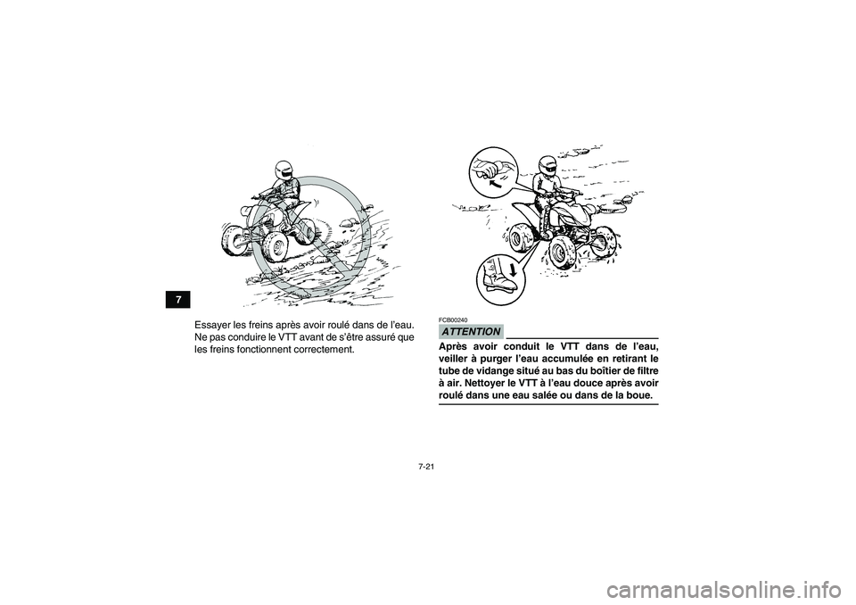 YAMAHA YFM250R-W 2010  Notices Demploi (in French) 7-21
7
Essayer les freins après avoir roulé dans de l’eau.
Ne pas conduire le VTT avant de s’être assuré que
les freins fonctionnent correctement.
ATTENTIONFCB00240Après avoir conduit le VTT 