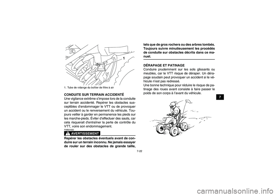 YAMAHA YFM250R-W 2010  Notices Demploi (in French) 7-22
7 CONDUITE SUR TERRAIN ACCIDENTÉ
Une vigilance extrême s’impose lors de la conduite
sur terrain accidenté. Repérer les obstacles sus-
ceptibles d’endommager le VTT ou de provoquer
un acci