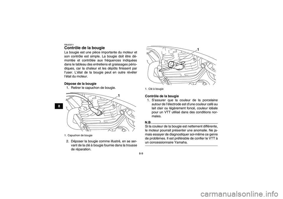 YAMAHA YFM250R-W 2010  Notices Demploi (in French) 8-9
8
FBU23211Contrôle de la bougie La bougie est une pièce importante du moteur et
son contrôle est simple. La bougie doit être dé-
montée et contrôlée aux fréquences indiquées
dans le tabl