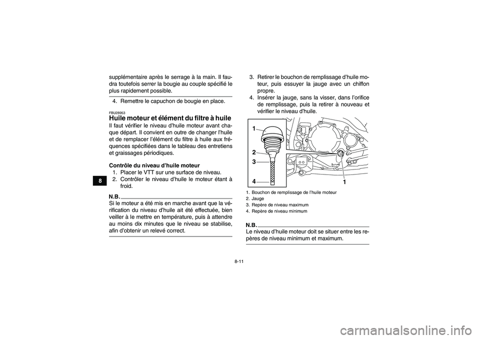 YAMAHA YFM250R-W 2010  Notices Demploi (in French) 8-11
8supplémentaire après le serrage à la main. Il fau-
dra toutefois serrer la bougie au couple spécifié le
plus rapidement possible.
4. Remettre le capuchon de bougie en place.FBU28953Huile mo