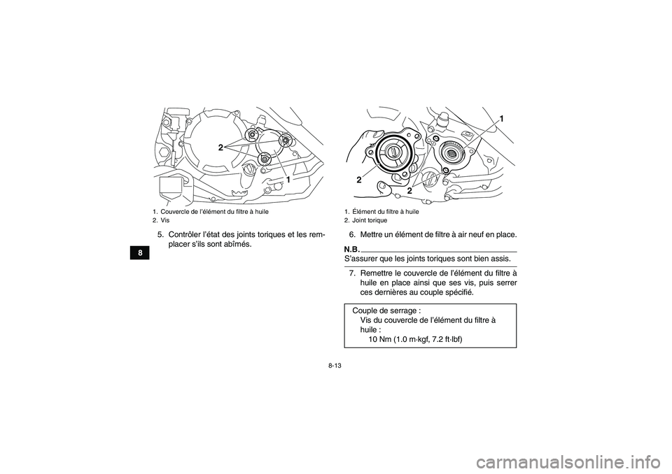 YAMAHA YFM250R-W 2010  Notices Demploi (in French) 8-13
85. Contrôler l’état des joints toriques et les rem-
placer s’ils sont abîmés.6. Mettre un élément de filtre à air neuf en place.
N.B.S’assurer que les joints toriques sont bien assi