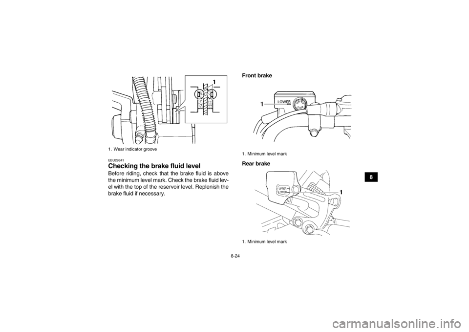YAMAHA YFM350R 2013  Owners Manual 8-24
8
EBU29841Checking the brake fluid level Before riding, check that the brake fluid is above
the minimum level mark. Check the brake fluid lev-
el with the top of the reservoir level. Replenish th