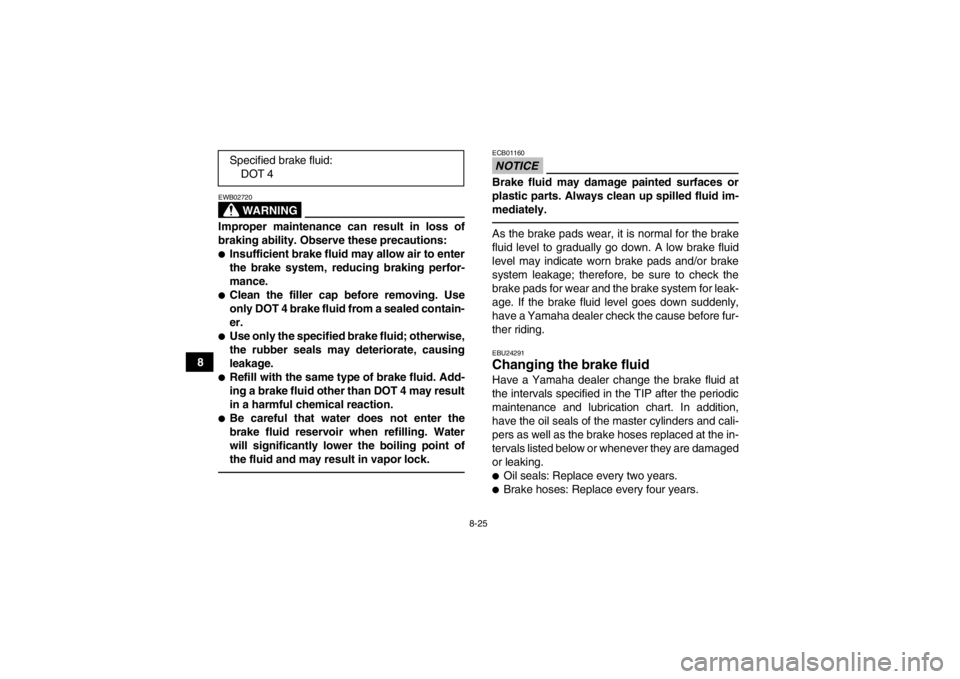 YAMAHA YFM350R 2013  Owners Manual 8-25
8
WARNING
EWB02720Improper maintenance can result in loss of
braking ability. Observe these precautions:●Insufficient brake fluid may allow air to enter
the brake system, reducing braking perfo