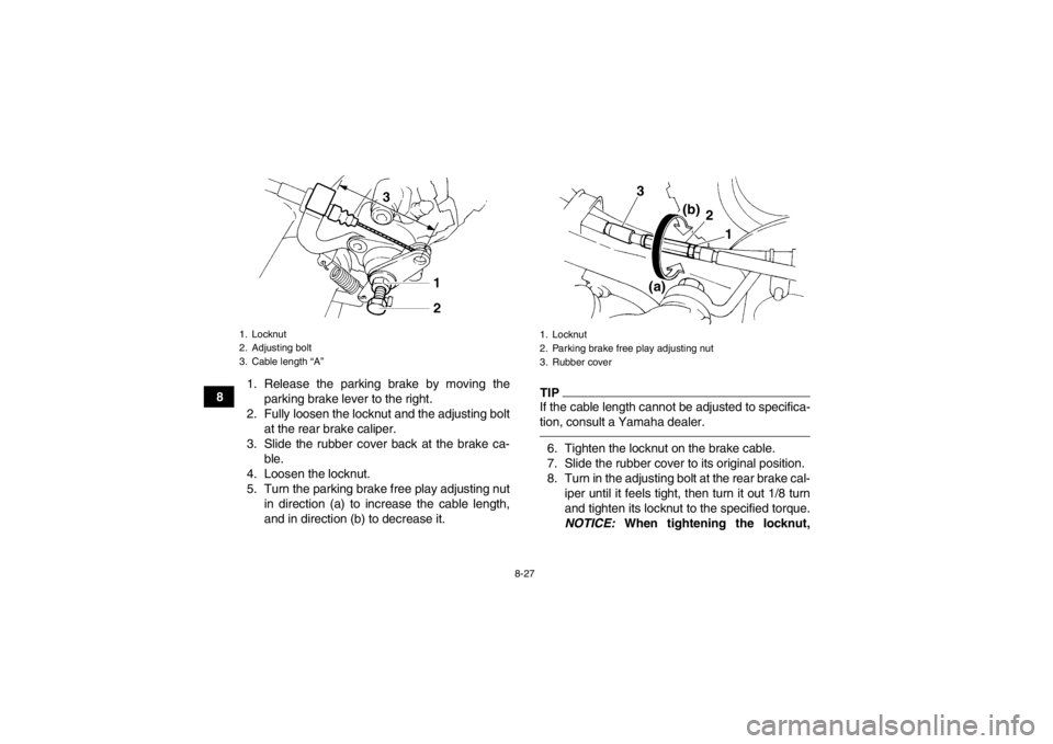 YAMAHA YFM350R 2013  Owners Manual 8-27
81. Release the parking brake by moving the
parking brake lever to the right.
2. Fully loosen the locknut and the adjusting bolt at the rear brake caliper.
3. Slide the rubber cover back at the b