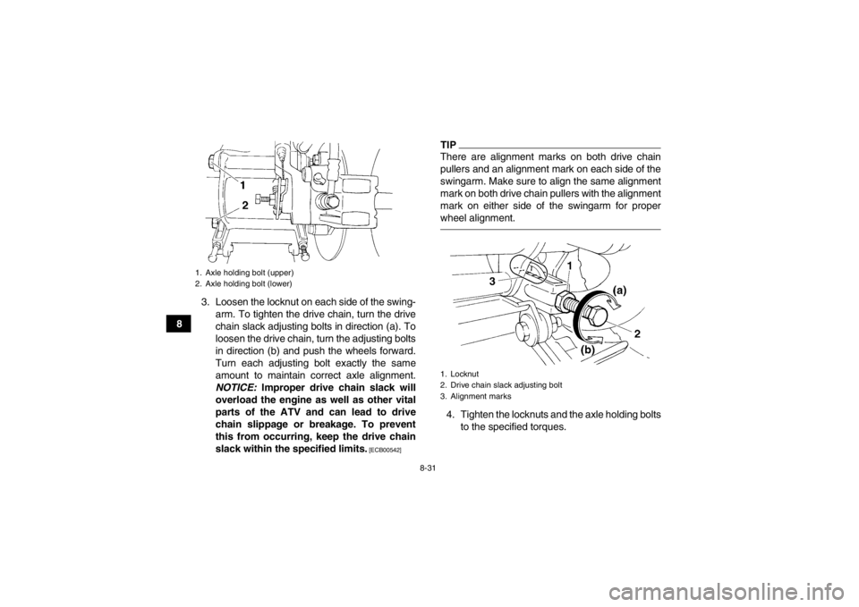 YAMAHA YFM350R 2013  Owners Manual 8-31
83. Loosen the locknut on each side of the swing-
arm. To tighten the drive chain, turn the drive
chain slack adjusting bolts in direction (a). To
loosen the drive chain, turn the adjusting bolts