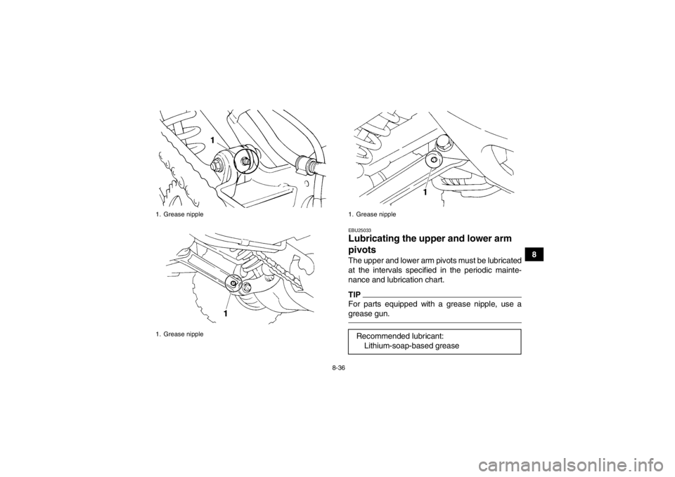 YAMAHA YFM350R 2013  Owners Manual 8-36
8
EBU25033Lubricating the upper and lower arm 
pivots The upper and lower arm pivots must be lubricated
at the intervals specified in the periodic mainte-
nance and lubrication chart.TIPFor parts