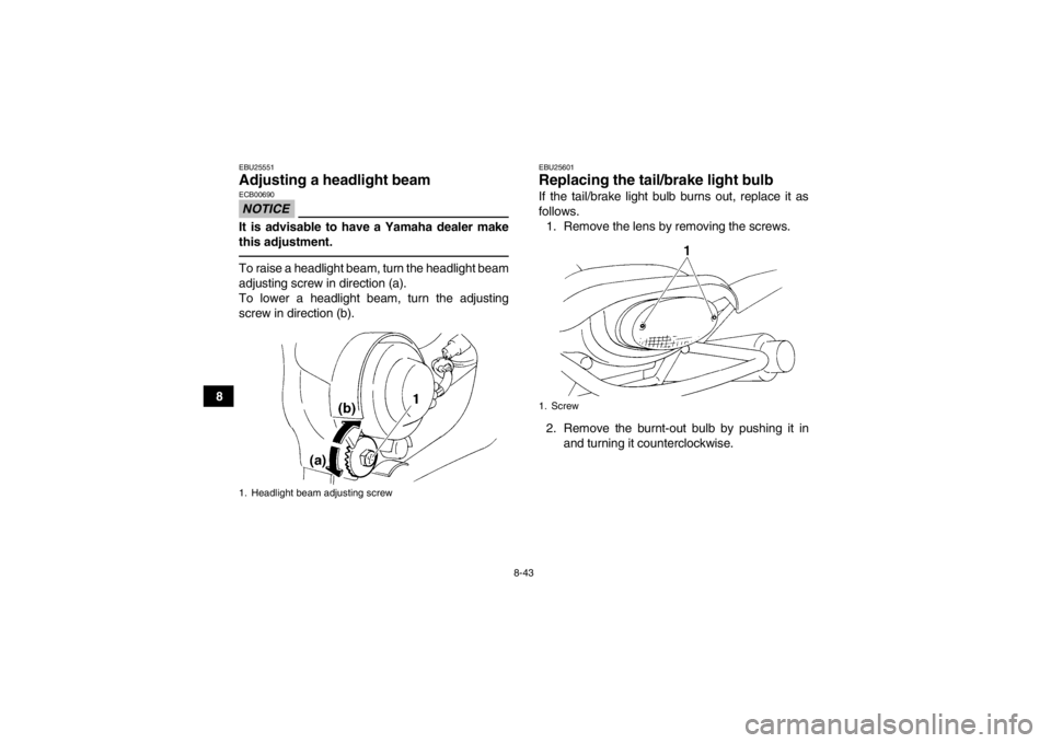 YAMAHA YFM350R 2013 Owners Manual 8-43
8
EBU25551Adjusting a headlight beam NOTICEECB00690It is advisable to have a Yamaha dealer make
this adjustment.To raise a headlight beam, turn the headlight beam
adjusting screw in direction (a) YAMAHA YFM350R 2013 Owners Manual 8-43
8
EBU25551Adjusting a headlight beam NOTICEECB00690It is advisable to have a Yamaha dealer make
this adjustment.To raise a headlight beam, turn the headlight beam
adjusting screw in direction (a)