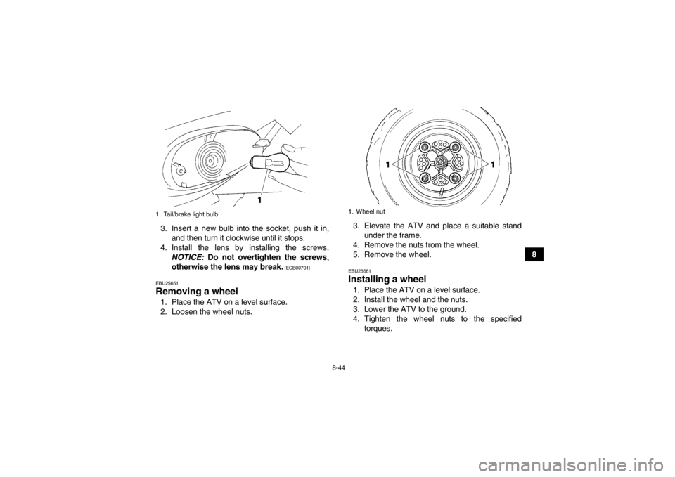YAMAHA YFM350R 2013 Owners Manual 8-44
8
3. Insert a new bulb into the socket, push it in,
and then turn it clockwise until it stops.
4. Install the lens by installing the screws. NOTICE: Do not overtighten the screws,
otherwise the YAMAHA YFM350R 2013 Owners Manual 8-44
8
3. Insert a new bulb into the socket, push it in,
and then turn it clockwise until it stops.
4. Install the lens by installing the screws. NOTICE: Do not overtighten the screws,
otherwise the