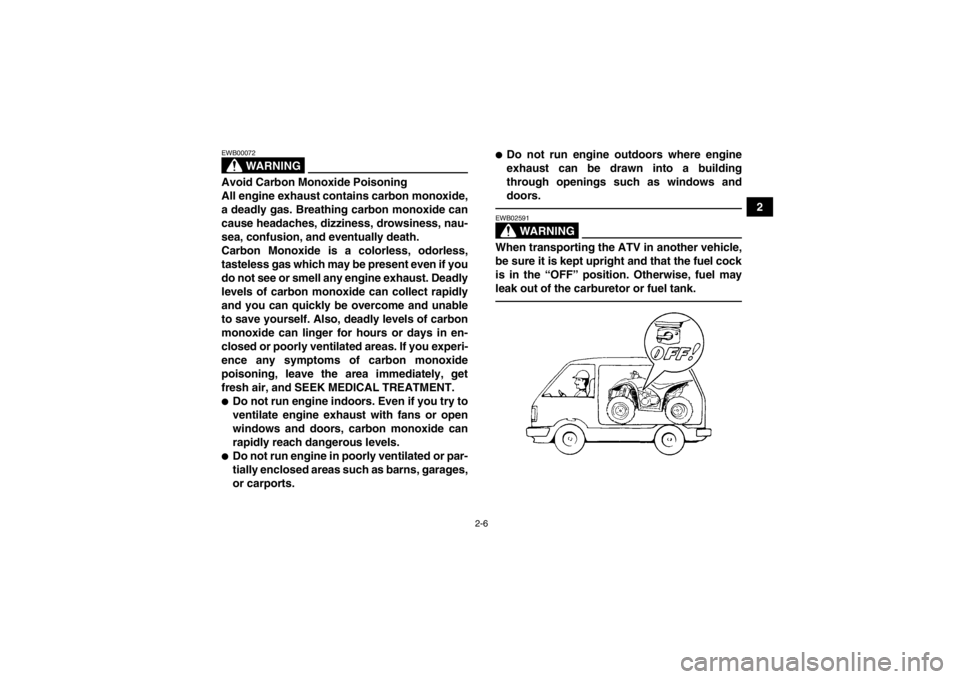 YAMAHA YFM350R 2013 Owners Manual 2-6
2
WARNING
EWB00072Avoid Carbon Monoxide Poisoning
All engine exhaust contains carbon monoxide,
a deadly gas. Breathing carbon monoxide can
cause headaches, dizziness, drowsiness, nau-
sea, confusi YAMAHA YFM350R 2013 Owners Manual 2-6
2
WARNING
EWB00072Avoid Carbon Monoxide Poisoning
All engine exhaust contains carbon monoxide,
a deadly gas. Breathing carbon monoxide can
cause headaches, dizziness, drowsiness, nau-
sea, confusi