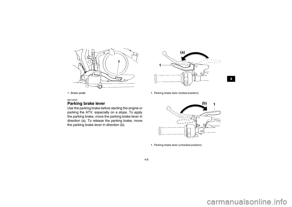 YAMAHA YFM350R 2013 Owners Guide 4-6
4
EBU18520Parking brake lever Use the parking brake before starting the engine or
parking the ATV, especially on a slope. To apply
the parking brake, move the parking brake lever in
direction (a). YAMAHA YFM350R 2013 Owners Guide 4-6
4
EBU18520Parking brake lever Use the parking brake before starting the engine or
parking the ATV, especially on a slope. To apply
the parking brake, move the parking brake lever in
direction (a).