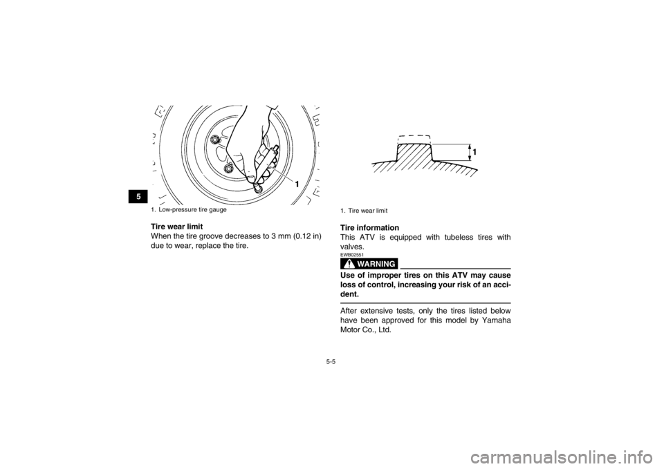 YAMAHA YFM350R 2013 Service Manual 5-5
5Tire wear limit
When the tire groove decreases to 3 mm (0.12 in)
due to wear, replace the tire. Tire information
This ATV is equipped with tubeless tires with
valves.
WARNING
EWB02551Use of impro YAMAHA YFM350R 2013 Service Manual 5-5
5Tire wear limit
When the tire groove decreases to 3 mm (0.12 in)
due to wear, replace the tire. Tire information
This ATV is equipped with tubeless tires with
valves.
WARNING
EWB02551Use of impro