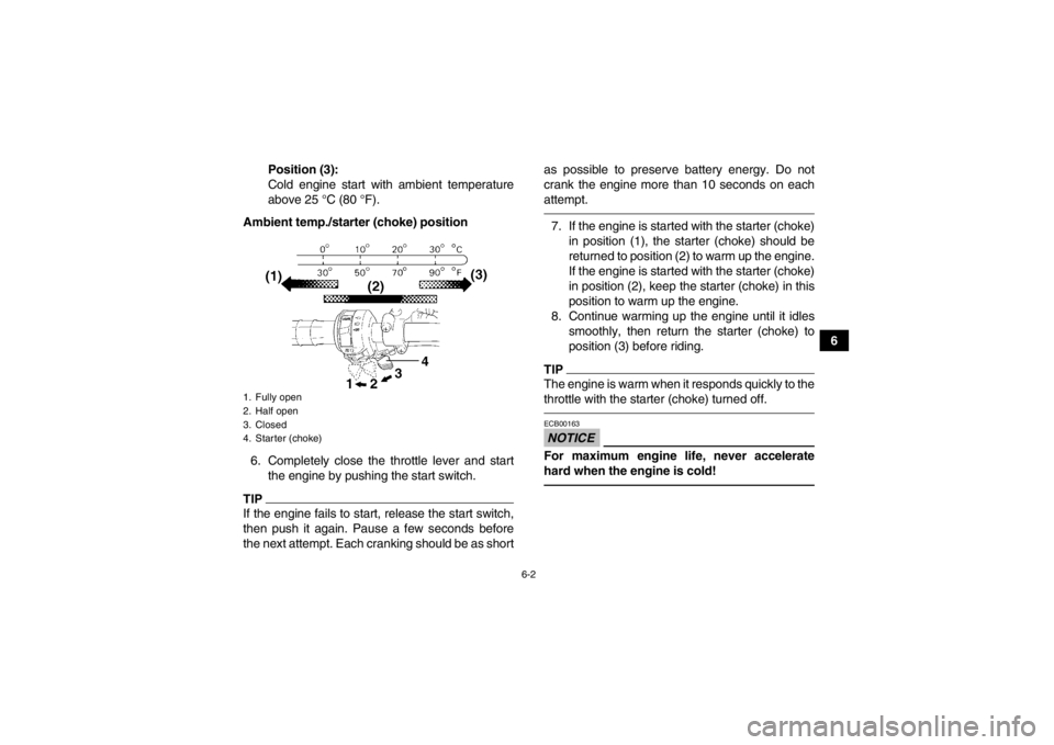 YAMAHA YFM350R 2013  Owners Manual 6-2
6
Position (3):
Cold engine start with ambient temperature
above 25 °C (80 °F).
Ambient temp./starter (choke) position
6. Completely close the throttle lever and start the engine by pushing the 