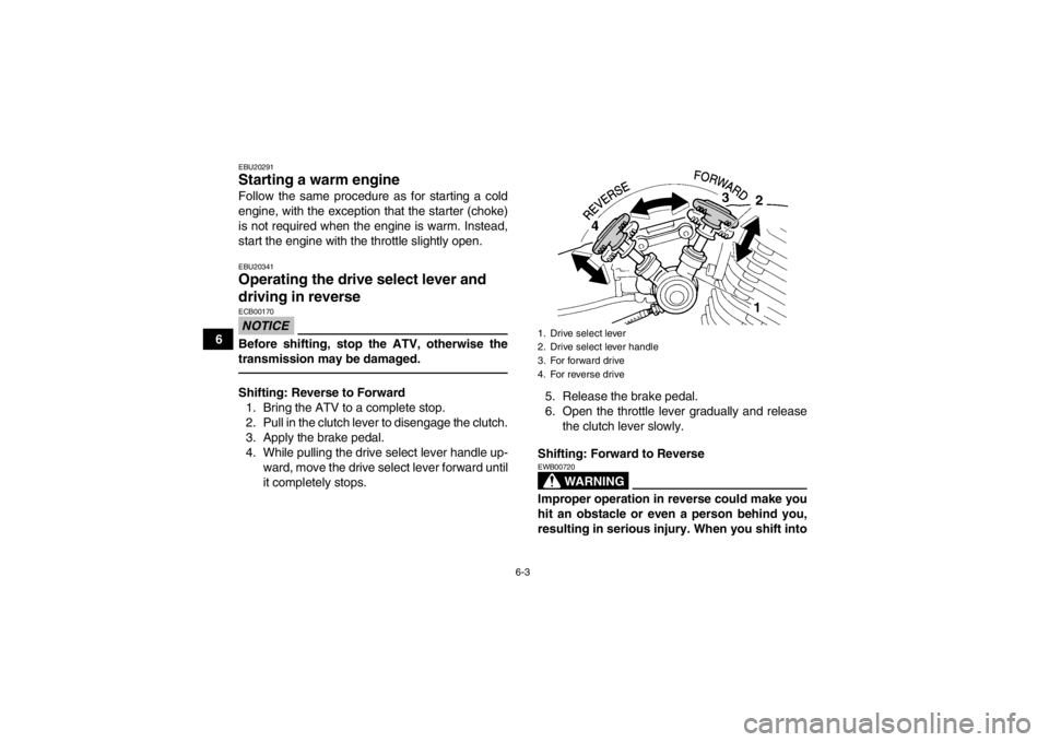YAMAHA YFM350R 2013 Owners Manual 6-3
6
EBU20291Starting a warm engine Follow the same procedure as for starting a cold
engine, with the exception that the starter (choke)
is not required when the engine is warm. Instead,
start the en YAMAHA YFM350R 2013 Owners Manual 6-3
6
EBU20291Starting a warm engine Follow the same procedure as for starting a cold
engine, with the exception that the starter (choke)
is not required when the engine is warm. Instead,
start the en