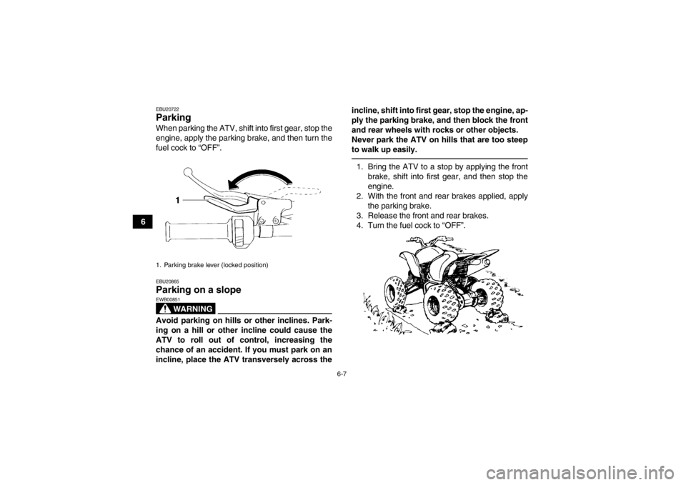 YAMAHA YFM350R 2013 Workshop Manual 6-7
6
EBU20722Parking When parking the ATV, shift into first gear, stop the
engine, apply the parking brake, and then turn the
fuel cock to “OFF”.EBU20865Parking on a slope
WARNING
EWB00851Avoid YAMAHA YFM350R 2013 Workshop Manual 6-7
6
EBU20722Parking When parking the ATV, shift into first gear, stop the
engine, apply the parking brake, and then turn the
fuel cock to “OFF”.EBU20865Parking on a slope
WARNING
EWB00851Avoid