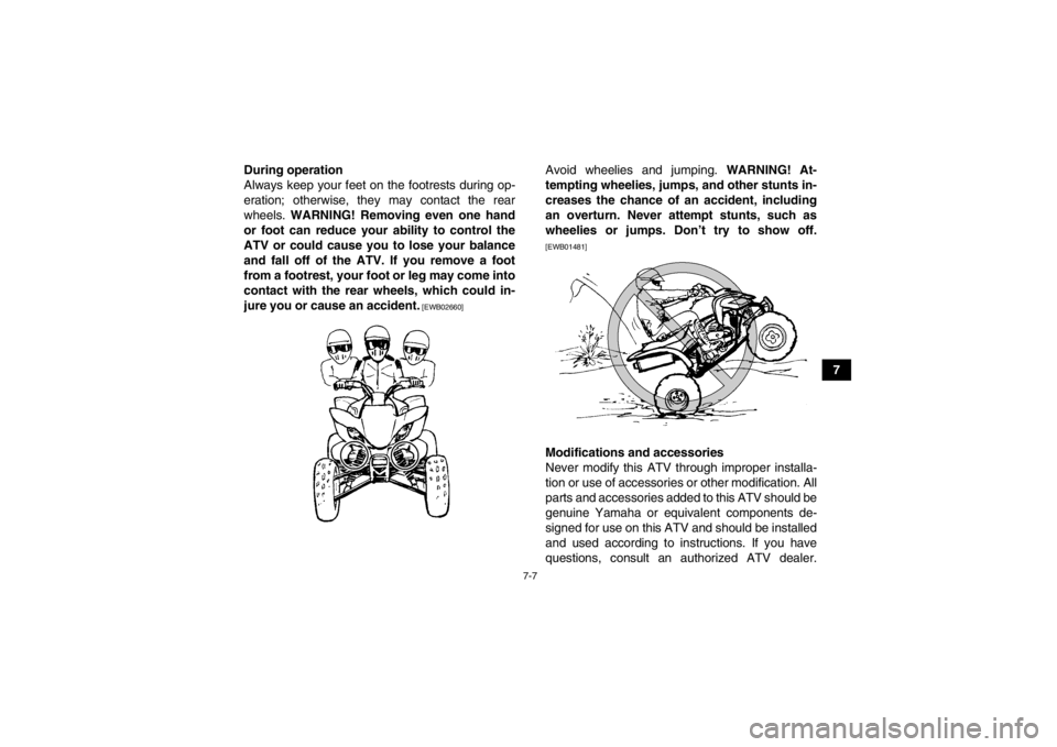 YAMAHA YFM350R 2013 Repair Manual 7-7
7
During operation
Always keep your feet on the footrests during op-
eration; otherwise, they may contact the rear
wheels. 
WARNING! Removing even one hand
or foot can reduce your ability to contr