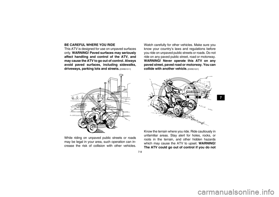 YAMAHA YFM350R 2013 Repair Manual 7-9
7
BE CAREFUL WHERE YOU RIDE
This ATV is designed for use on unpaved surfaces
only. 
WARNING! Paved surfaces may seriously
affect handling and control of the ATV, and
may cause the ATV to go out of