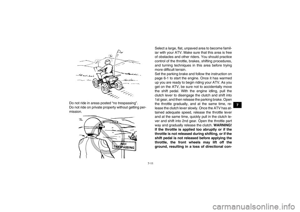 YAMAHA YFM350R 2013 Repair Manual 7-11
7
Do not ride in areas posted “no trespassing”.
Do not ride on private property without getting per-
mission. Select a large, flat, unpaved area to become famil-
iar with your ATV. Make sure 