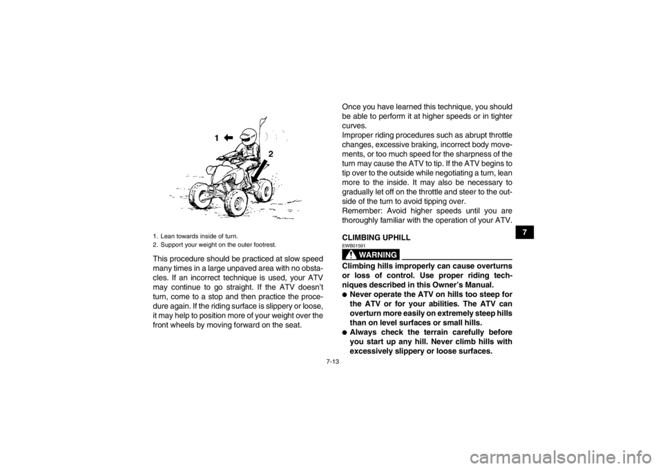 YAMAHA YFM350R 2013 Owners Manual 7-13
7
This procedure should be practiced at slow speed
many times in a large unpaved area with no obsta-
cles. If an incorrect technique is used, your ATV
may continue to go straight. If the ATV does YAMAHA YFM350R 2013 Owners Manual 7-13
7
This procedure should be practiced at slow speed
many times in a large unpaved area with no obsta-
cles. If an incorrect technique is used, your ATV
may continue to go straight. If the ATV does