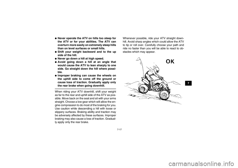 YAMAHA YFM350R 2013 Manual PDF 7-17
7
●Never operate the ATV on hills too steep for
the ATV or for your abilities. The ATV can
overturn more easily on extremely steep hills
than on level surfaces or small hills.●Shift your weig YAMAHA YFM350R 2013 Manual PDF 7-17
7
●Never operate the ATV on hills too steep for
the ATV or for your abilities. The ATV can
overturn more easily on extremely steep hills
than on level surfaces or small hills.●Shift your weig
