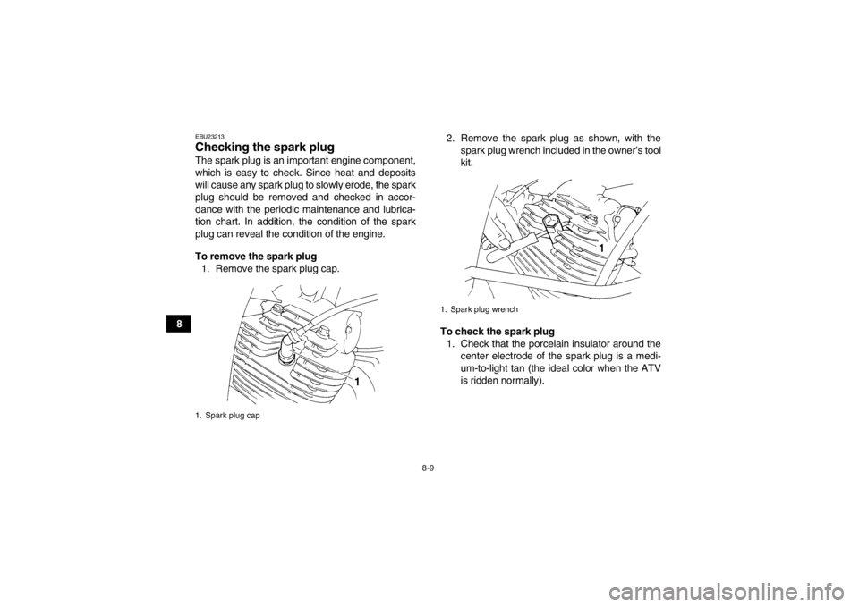 YAMAHA YFM350R 2013 Owners Manual 8-9
8
EBU23213Checking the spark plug The spark plug is an important engine component,
which is easy to check. Since heat and deposits
will cause any spark plug to slowly erode, the spark
plug should YAMAHA YFM350R 2013 Owners Manual 8-9
8
EBU23213Checking the spark plug The spark plug is an important engine component,
which is easy to check. Since heat and deposits
will cause any spark plug to slowly erode, the spark
plug should