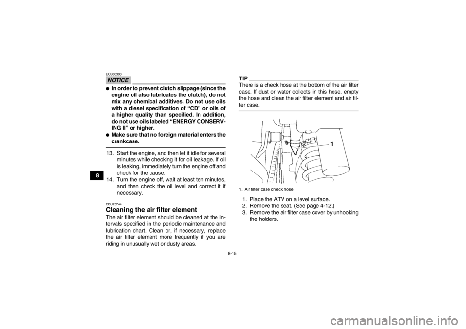 YAMAHA YFM350R 2013  Owners Manual 8-15
8
NOTICEECB00300●In order to prevent clutch slippage (since the
engine oil also lubricates the clutch), do not
mix any chemical additives. Do not use oils
with a diesel specification of “CD