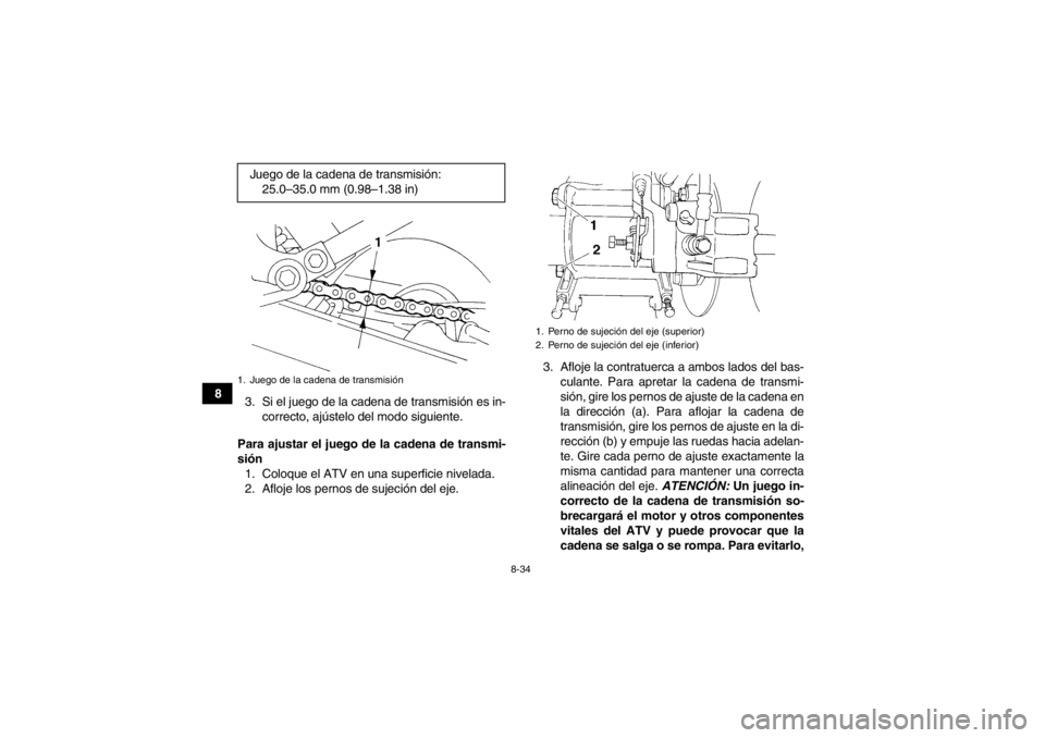 YAMAHA YFM350R 2013 Manuale de Empleo (in Spanish) 8-34
83. Si el juego de la cadena de transmisión es in-
correcto, ajústelo del modo siguiente.
Para ajustar el juego de la cadena de transmi-
sión 1. Coloque el ATV en una superficie nivelada.
2. A YAMAHA YFM350R 2013 Manuale de Empleo (in Spanish) 8-34
83. Si el juego de la cadena de transmisión es in-
correcto, ajústelo del modo siguiente.
Para ajustar el juego de la cadena de transmi-
sión 1. Coloque el ATV en una superficie nivelada.
2. A