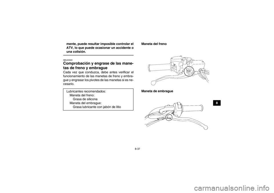YAMAHA YFM350R 2013 Manuale de Empleo (in Spanish) 8-37
8
mente, puede resultar imposible controlar el
ATV, lo que puede ocasionar un accidente o
una colisión.
SBU24922Comprobación y engr
ase de las mane-
tas de freno y embrague Cada vez que conduzc YAMAHA YFM350R 2013 Manuale de Empleo (in Spanish) 8-37
8
mente, puede resultar imposible controlar el
ATV, lo que puede ocasionar un accidente o
una colisión.
SBU24922Comprobación y engr
ase de las mane-
tas de freno y embrague Cada vez que conduzc