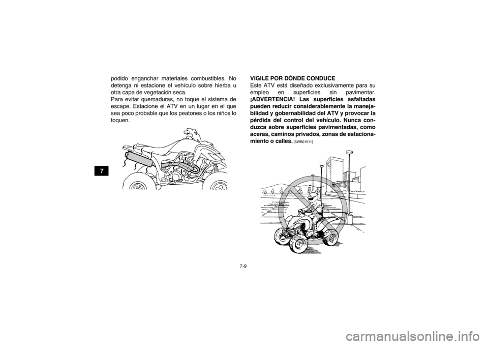 YAMAHA YFM350R 2013  Manuale de Empleo (in Spanish) 7-9
7podido enganchar materiales combustibles. No
detenga ni estacione el vehículo sobre hierba u
otra capa de vegetación seca.
Para evitar quemaduras, no toque el sistema de
escape. Estacione el AT