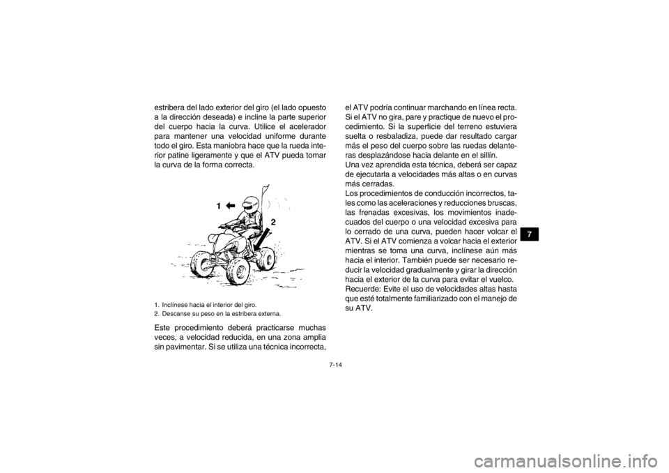 YAMAHA YFM350R 2013  Manuale de Empleo (in Spanish) 7-14
7
estribera del lado exterior del giro (el lado opuesto
a la dirección deseada) e incline la parte superior
del cuerpo hacia la curva. Utilice el acelerador
para mantener una velocidad uniforme 