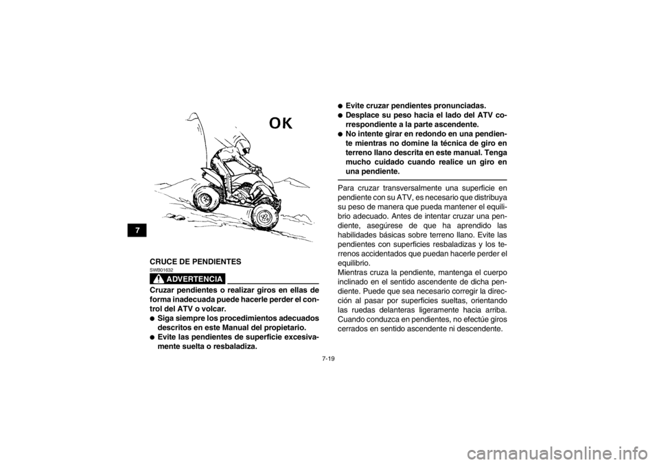 YAMAHA YFM350R 2013  Manuale de Empleo (in Spanish) 7-19
7CRUCE DE PENDIENTES
ADVERTENCIA
SWB01632Cruzar pendientes o realizar giros en ellas de
forma inadecuada puede hacerle perder el con-
trol del ATV o volcar.●Siga siempre los procedimientos adec