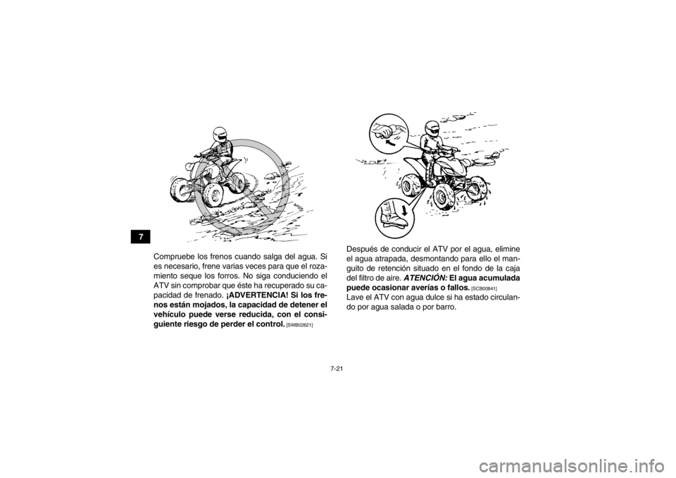 YAMAHA YFM350R 2013  Manuale de Empleo (in Spanish) 7-21
7Compruebe los frenos cuando salga del agua. Si
es necesario, frene varias veces para que el roza-
miento seque los forros. No siga conduciendo el
ATV sin comprobar que éste ha recuperado su ca-