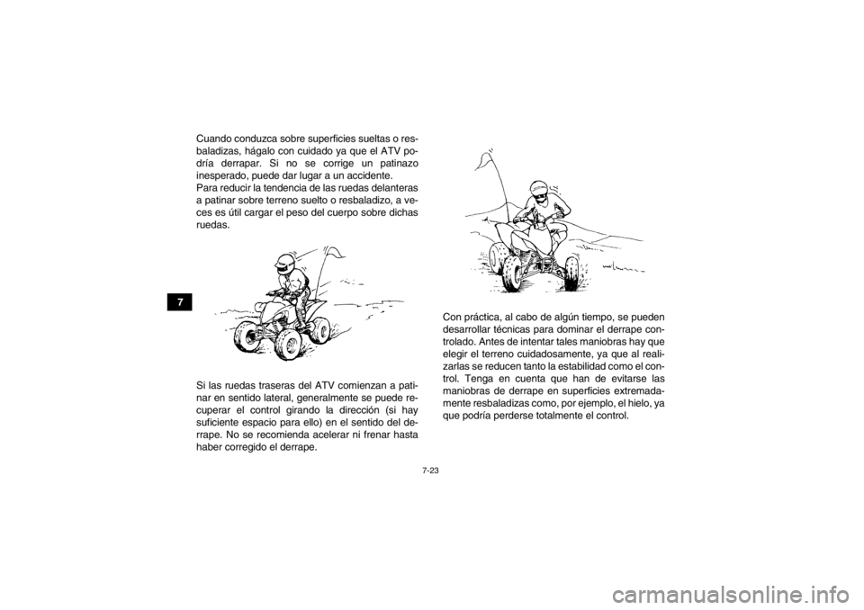 YAMAHA YFM350R 2013  Manuale de Empleo (in Spanish) 7-23
7Cuando conduzca sobre superficies sueltas o res-
baladizas, hágalo con cuidado ya que el ATV po-
dría derrapar. Si no se corrige un patinazo
inesperado, puede dar lugar a un accidente.
Para re