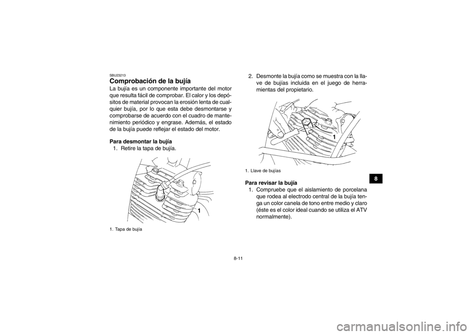 YAMAHA YFM350R 2013  Manuale de Empleo (in Spanish) 8-11
8
SBU23213Comprobación de la bujía La bujía es un componente importante del motor
que resulta fácil de comprobar. El calor y los depó-
sitos de material provocan la erosión lenta de cual-
q