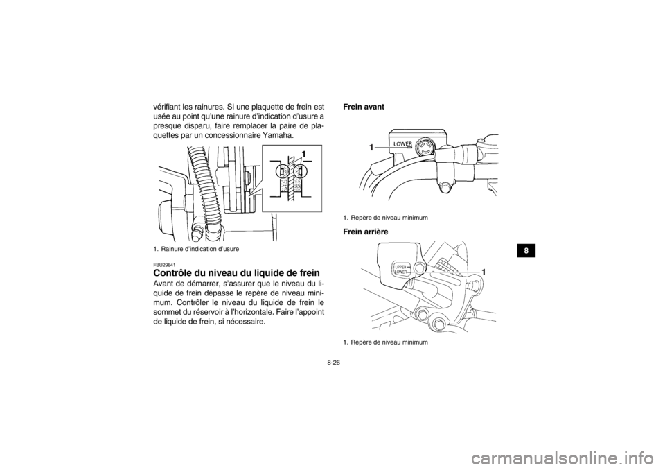 YAMAHA YFM350R 2013 Notices Demploi (in French) 8-26
8
vérifiant les rainures. Si une plaquette de frein est
usée au point qu’une rainure d’indication d’usure a
presque disparu, faire remplacer la paire de pla-
quettes par un concessionnair YAMAHA YFM350R 2013 Notices Demploi (in French) 8-26
8
vérifiant les rainures. Si une plaquette de frein est
usée au point qu’une rainure d’indication d’usure a
presque disparu, faire remplacer la paire de pla-
quettes par un concessionnair