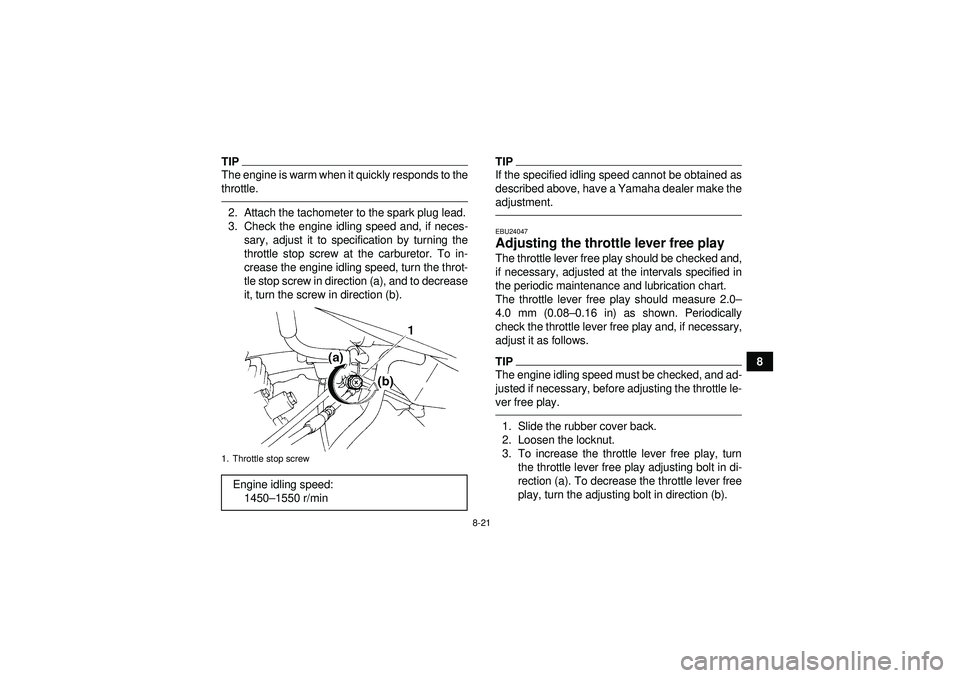 YAMAHA YFM350R 2012  Owners Manual 8-21
8
TIPThe engine is warm when it quickly responds to the
throttle.2. Attach the tachometer to the spark plug lead.
3. Check the engine idling speed and, if neces-sary, adjust it to specification b