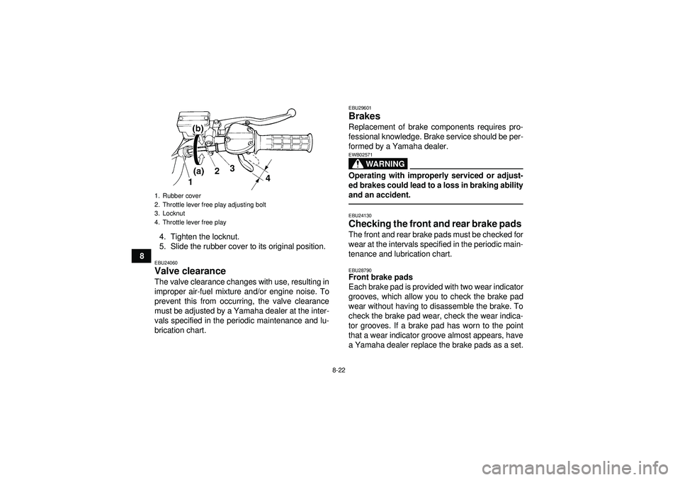 YAMAHA YFM350R 2012 Owners Manual 8-22
84. Tighten the locknut.
5. Slide the rubber cover to its original position.
EBU24060Valve clearance The valve clearance changes with use, resulting in
improper air-fuel mixture and/or engine noi YAMAHA YFM350R 2012 Owners Manual 8-22
84. Tighten the locknut.
5. Slide the rubber cover to its original position.
EBU24060Valve clearance The valve clearance changes with use, resulting in
improper air-fuel mixture and/or engine noi
