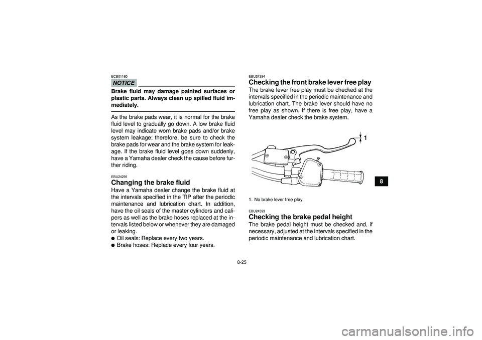 YAMAHA YFM350R 2012  Owners Manual 8-25
8
NOTICEECB01160Brake fluid may damage painted surfaces or
plastic parts. Always clean up spilled fluid im-
mediately.As the brake pads wear, it is normal for the brake
fluid level to gradually g
